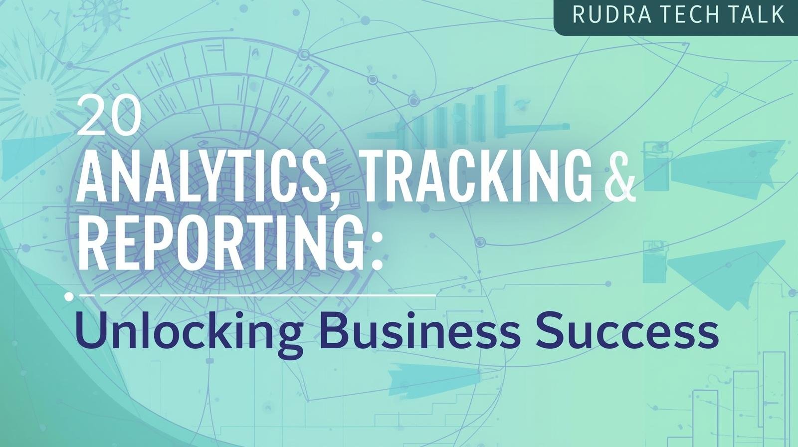 Analytics, Tracking & Reporting_ Unlocking Business Success